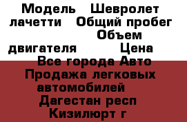  › Модель ­ Шевролет лачетти › Общий пробег ­ 145 000 › Объем двигателя ­ 109 › Цена ­ 260 - Все города Авто » Продажа легковых автомобилей   . Дагестан респ.,Кизилюрт г.